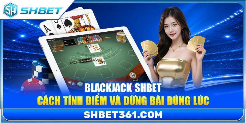 Blackjack SHBET – Cách Tính Điểm Và Dừng Bài Đúng Lúc 1 Blackjack SHBET – Cách Tính Điểm Và Dừng Bài Đúng Lúc