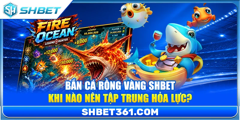 Bắn Cá Rồng Vàng SHBET – Khi Nào Nên Tập Trung Hỏa Lực? 1 Bắn Cá Rồng Vàng SHBET – Khi Nào Nên Tập Trung Hỏa Lực?
