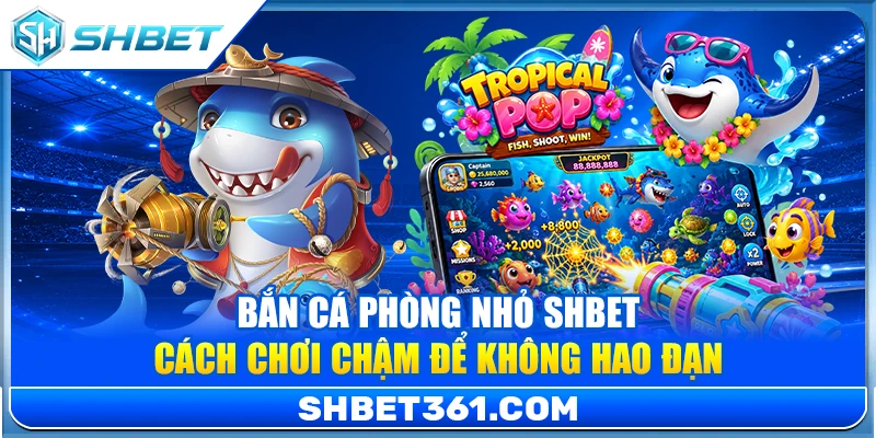 Bắn Cá Phòng Nhỏ SHBET – Cách Chơi Chậm Để Không Hao Đạn 1 Bắn Cá Phòng Nhỏ SHBET – Cách Chơi Chậm Để Không Hao Đạn