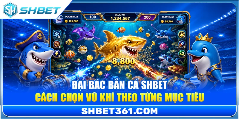 Đại Bác Bắn Cá SHBET – Cách Chọn Vũ Khí Theo Từng Mục Tiêu