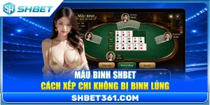 Mậu Binh SHBET – Cách Xếp Chi Đúng Luật Không Bị Binh Lủng