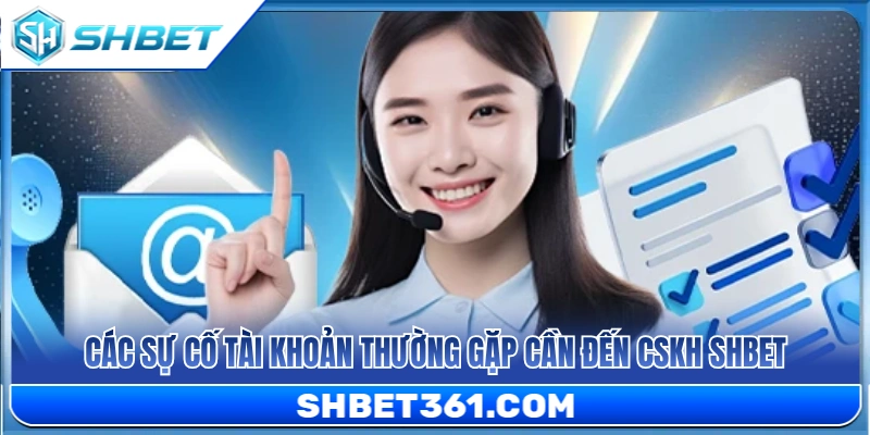 CSKH SHBET – Cách Liên Hệ Hỗ Trợ Khi Gặp Lỗi Tài Khoản 3 Sự cố về tài khoản thường phát sinh cần liên hệ CSKH SHBET
