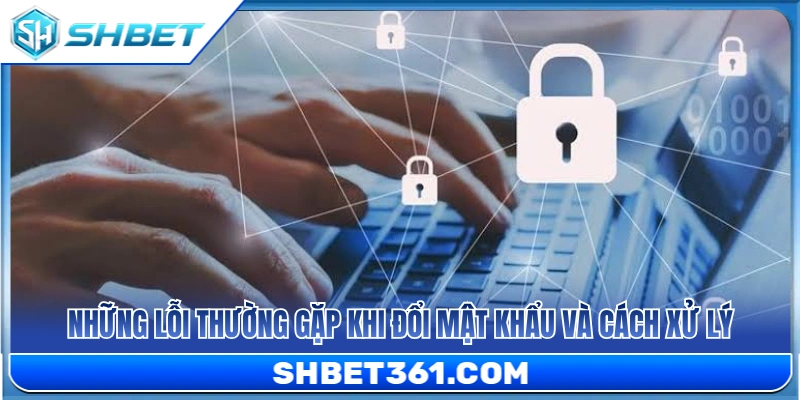 Đổi Mật Khẩu SHBET - Cách Bảo Vệ Tài Khoản Khi Có Dấu Hiệu Lạ 4 Sự cố phổ biến khi thực hiện đổi mật khẩu cùng giải pháp khắc phục