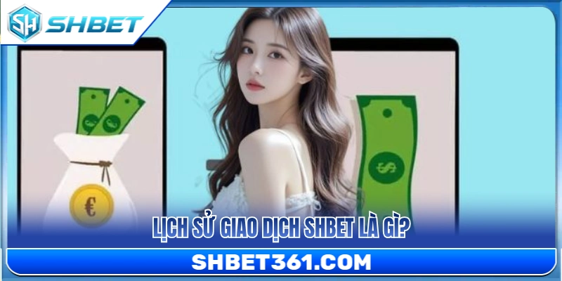 Lịch Sử Giao Dịch SHBET – Vì Sao Nên Kiểm Tra Sau Mỗi Lệnh? 2 Lịch sử giao dịch SHBET được hiểu thế nào?