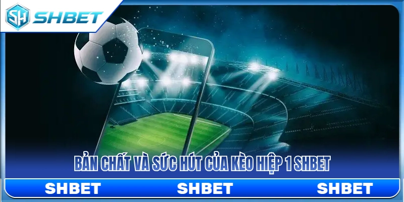 Giải mã bản chất và độ hot của kèo hiệp 1 SHBET 