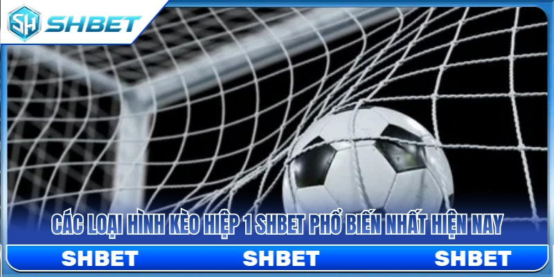 Các dạng kèo hiệp 1 SHBET được ưa chuộng nhất 