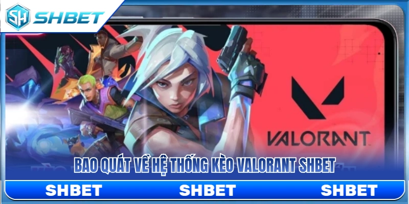 Kèo Valorant SHBET – Cách Xem Map, Round Và Phong Độ Đội 2 Tổng quan về thị trường kèo Valorant SHBET