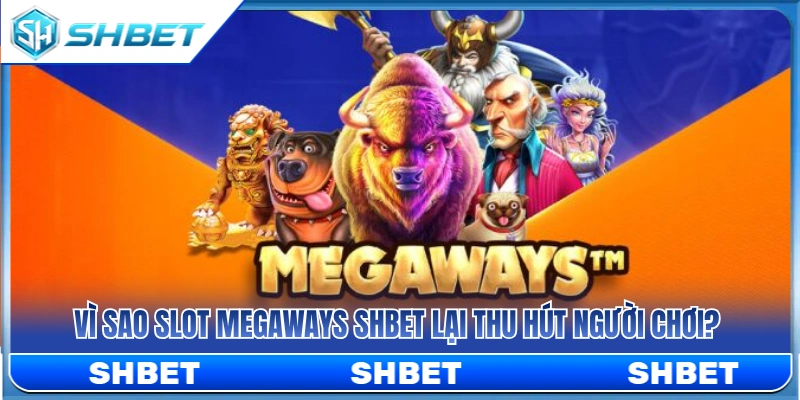 Slot Megaways SHBET – Dòng Game Nhiều Cách Thắng Dễ Biến Động 3 Lý do slot Megaways SHBET hấp dẫn đông đảo game thủ